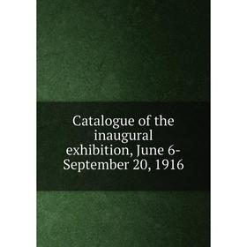 

Книга Catalogue of the inaugural exhibition, June 6-September 20, 1916