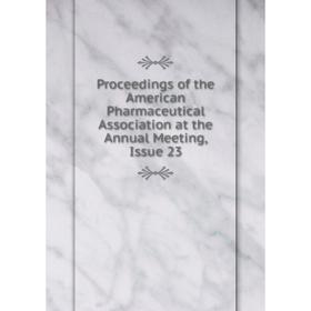 

Книга Proceedings of the American Pharmaceutical Association at the Annual Meeting, Issue 23