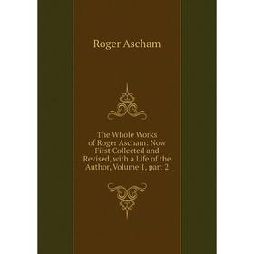 

Книга The Whole Works of Roger Ascham: Now First Collected and Revised, with a Life of the Author, Volume 1, part 2