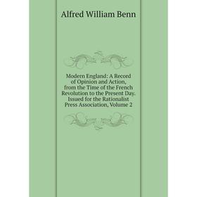 

Книга Modern England: A Record of Opinion and Action, from the Time of the French Revolution to the Present Day Issued for the Rationalist Press Assoc