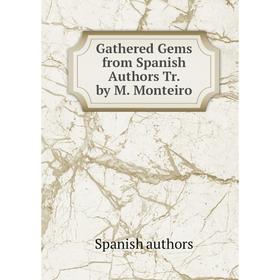 

Книга Gathered Gems from Spanish Authors Tr. by M. Monteiro