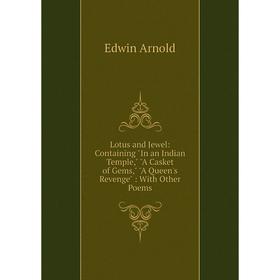 

Книга Lotus and Jewel: Containing In an Indian Temple, A Casket of Gems, A Queen's Revenge: With Other Poems