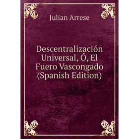

Книга Descentralización Universal, Ó, El Fuero Vascongado (Spanish Edition)