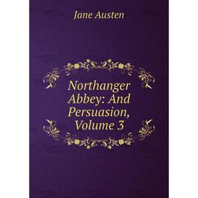 

Книга Northanger Abbey: and Persuasion, Volume 3