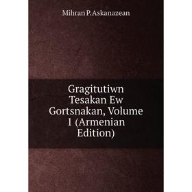 

Книга Gragitutiwn Tesakan Ew Gortsnakan, Volume 1 (Armenian Edition)