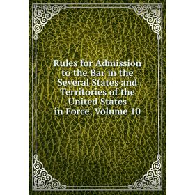 

Книга Rules for Admission to the Bar in the Several States and Territories of the United States in Force, Volume 10