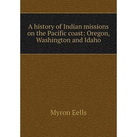 

Книга A history of Indian missions on the Pacific coast: Oregon, Washington and Idaho