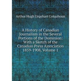 

Книга A History of Canadian Journalism in the Several Portions of the Dominion: With a Sketch of the Canadian Press Association 1859-1908, Volume 1