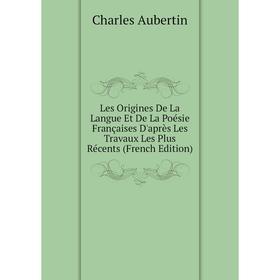 

Книга Les Origines De La Langue Et De La Poésie Françaises D'après Les Travaux Les Plus Récents