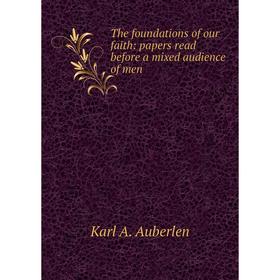 

Книга The foundations of our faith: papers read before a mixed audience of men