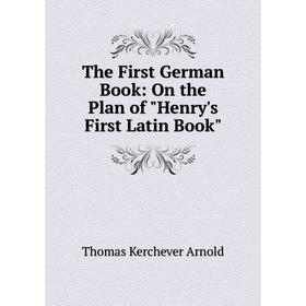 

Книга The First German Book: On the Plan of Henry's First Latin Book