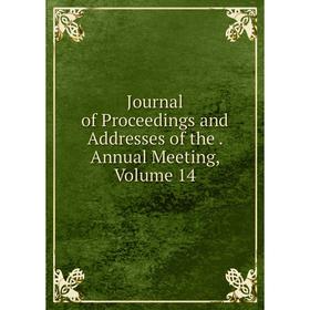 

Книга Journal of Proceedings and Addresses of the. Annual Meeting, Volume 14