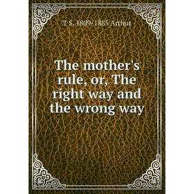 

Книга The mother's rule, or, The right way and the wrong way