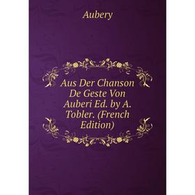 

Книга Aus Der Chanson De Geste Von Auberi Ed. by A. Tobler. (French Edition)