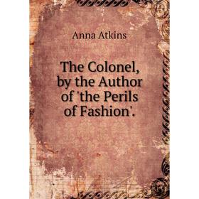 

Книга The Colonel, by the Author of 'the Perils of Fashion'.