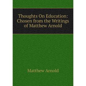 

Книга Thoughts On Education: Chosen from the Writings of Matthew Arnold