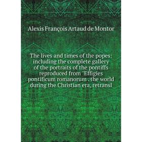 

Книга The lives and times of the popes: including the complete gallery of the portraits of the pontiffs reproduced from Effigies pontificum romanorum