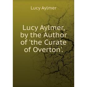 

Книга Lucy Aylmer, by the Author of 'the Curate of Overton'