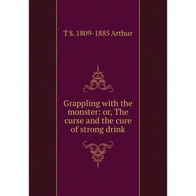 

Книга Grappling with the monster: or, The curse and the cure of strong drink