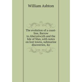 

Книга The evolution of a coast-line, Barrow to Aberystwyth and the Isle of Man, with notes on lost towns, submarine discoveries, c