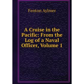 

Книга A Cruise in the Pacific: From the Log of a Naval Officer, Volume 1