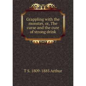 

Книга Grappling with the monster, or, The curse and the cure of strong drink