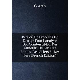 

Книга Recueil De Procédés De Dosage Pour L'analyse Des Combustibles, Des Minerais De Fer, Des Fontes, Des Aciers Et Des Fers (French Edition)