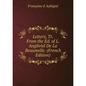 

Книга Letters, Tr From the Ed of L Angliviel De La Beaumelle