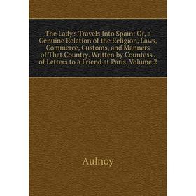 

Книга The Lady's Travels Into Spain: Or, a Genuine Relation of the Religion, Laws, Commerce, Customs, and Manners of That Country