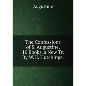 

Книга The Confessions of S. Augustine, 10 Books, a New Tr. By W.H. Hutchings.