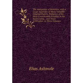 

Книга The Antiquities of Berkshire. with a Large Appendix of Many Valuable Original Papers, Pedigrees of the Most Considerable Families in the Said Co