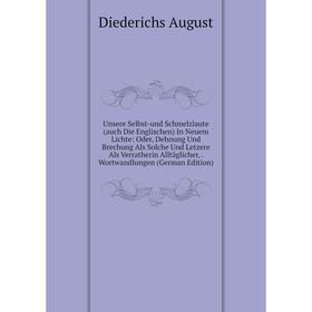 

Книга Unsere Selbst-und Schmelzlaute (auch Die Englischen) In Neuem Lichte: Oder, Dehnung Und Brechung Als Solche Und Letzere Als Verratherin Alltägli