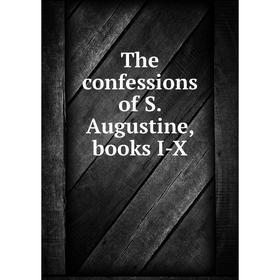 

Книга The confessions of S. Augustine, books I-X