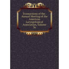 

Книга Transactions of the. Annual Meeting of the American Laryngological Association, Volume 36