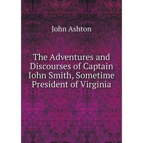 

Книга The Adventures and Discourses of Captain Iohn Smith, Sometime President of Virginia