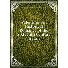 

Книга Valentino: An Historical Romance of the Sixteenth Century in Italy