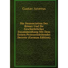 

Книга Die Denunciation Der Römer Und Ihr Geschichtlicher Zusammenhang Mit Dem Ersten Proesseinleitender Decrete (German Edition)