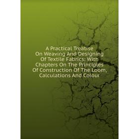

Книга A Practical Treatise On Weaving And Designing Of Textile Fabrics
