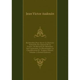 

Книга Recherches Pour Servir À L'histoire Naturelle Du Littoral De La France, Ou Recueil De Mémoires Sur L'anatomie, La Physiologie, La Classification