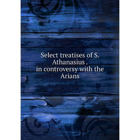 

Книга Select treatises of S. Athanasius. in controversy with the Arians