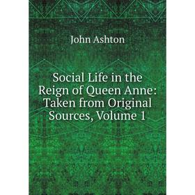 

Книга Social Life in the Reign of Queen Anne: Taken from Original Sources, Volume 1