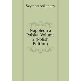 

Книга Napoleon a Polska, Volume 2 (Polish Edition)