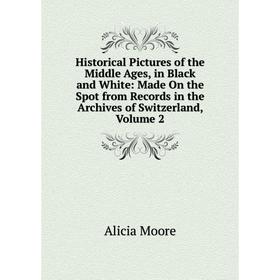 

Книга Historical Pictures of the Middle Ages, in Black and White: Made On the Spot from Records in the Archives of Switzerland, Volume 2