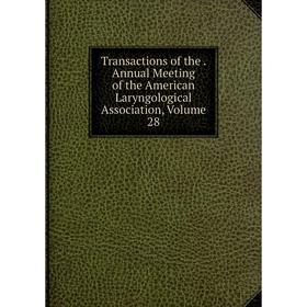 

Книга Transactions of the. Annual Meeting of the American Laryngological Association, Volume 28