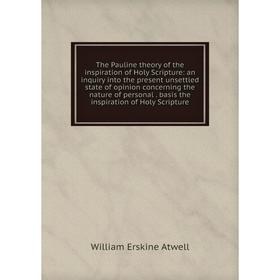 

Книга The Pauline theory of the inspiration of Holy Scripture: an inquiry into the present unsettled state of opinion concerning the nature of persona