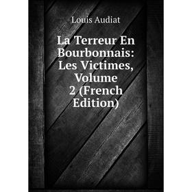 

Книга La Terreur En Bourbonnais: Les Victimes, Volume 2