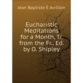 

Книга Eucharistic Meditations for a Month, Tr. from the Fr., Ed. by O. Shipley