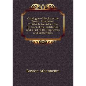 

Книга Catalogue of Books in the Boston Atheneum: To Which Are Added the By-Laws of the Institution, and a List of Its Proprietors and Subscribers