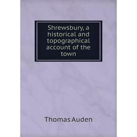 

Книга Shrewsbury, a historical and topographical account of the town