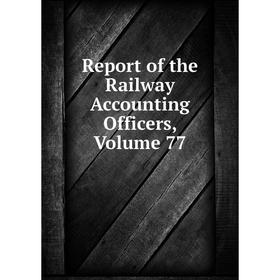 

Книга Report of the Railway Accounting Officers, Volume 77